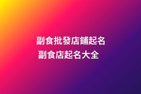 副食批發店鋪起名 副食店起名大全-第1張-店鋪起名-玄機派